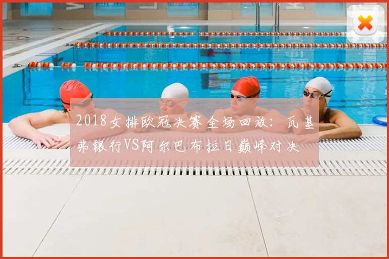 2018女排欧冠决赛全场回放：瓦基弗银行VS阿尔巴布拉日巅峰对决