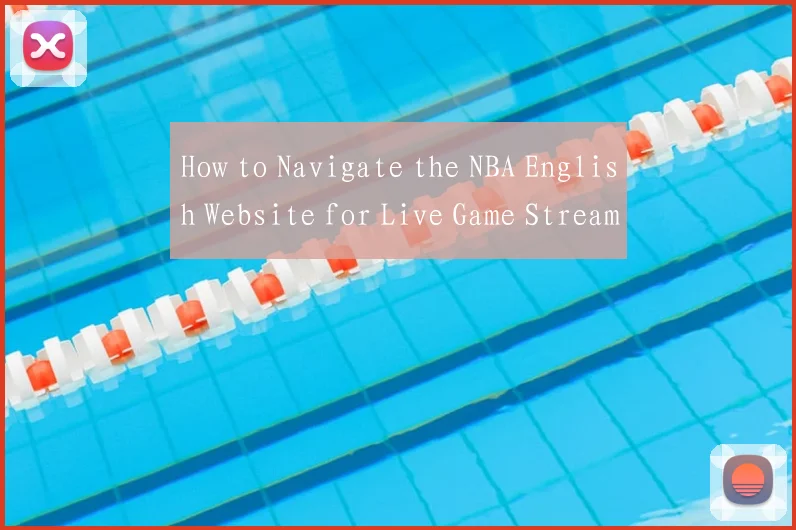 How to Navigate the NBA English Website for Live Game Streams and Highlights