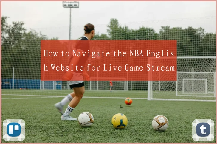 How to Navigate the NBA English Website for Live Game Streams and Highlights