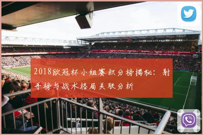 2018欧冠杯小组赛积分榜揭秘：射手榜与战术格局关联分析