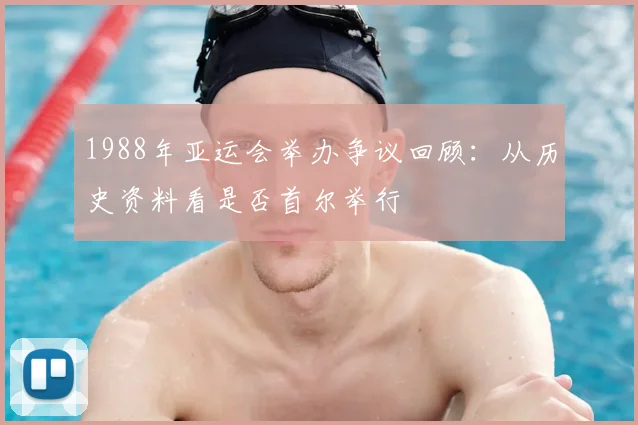 1988年亚运会举办争议回顾：从历史资料看是否首尔举行