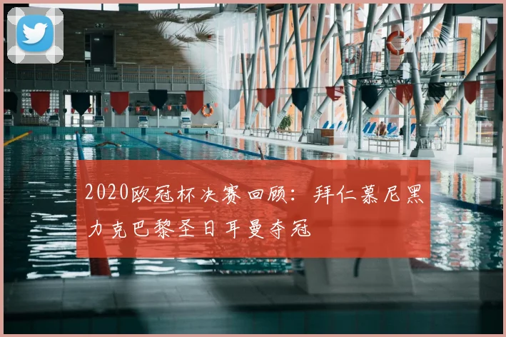 2020欧冠杯决赛回顾：拜仁慕尼黑力克巴黎圣日耳曼夺冠