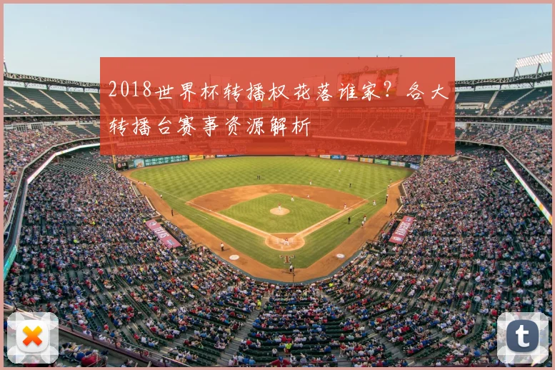 2018世界杯转播权花落谁家？各大转播台赛事资源解析