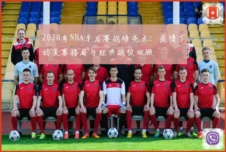 2020年NBA季后赛战绩亮点：疫情下的复赛格局与经典战役回顾
