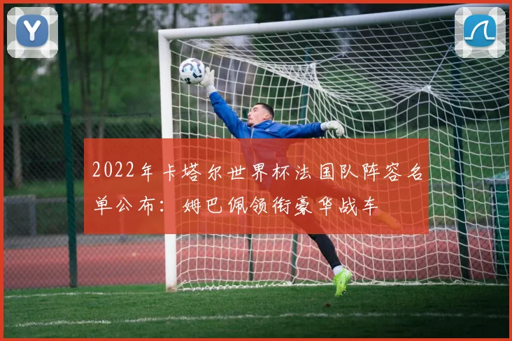 2022年卡塔尔世界杯法国队阵容名单公布：姆巴佩领衔豪华战车