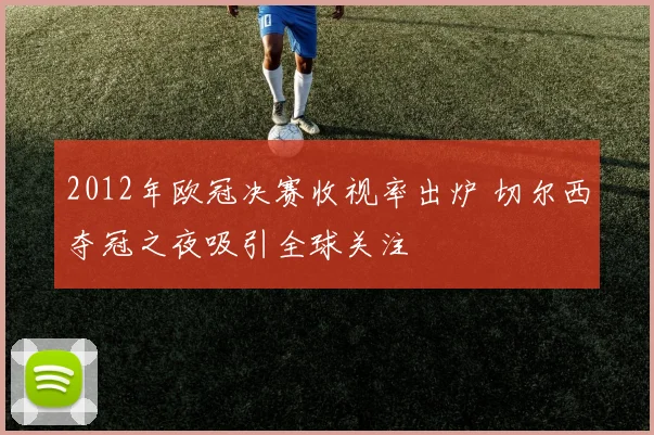 2012年欧冠决赛收视率出炉 切尔西夺冠之夜吸引全球关注