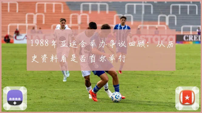 1988年亚运会举办争议回顾：从历史资料看是否首尔举行