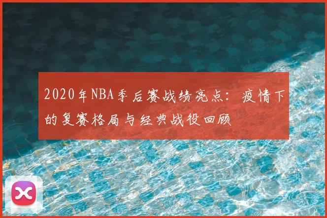 2020年NBA季后赛战绩亮点：疫情下的复赛格局与经典战役回顾