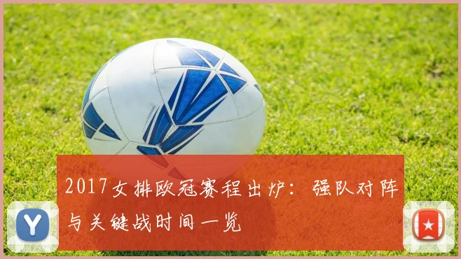 2017女排欧冠赛程出炉：强队对阵与关键战时间一览